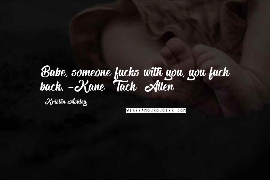 Kristen Ashley Quotes: Babe, someone fucks with you, you fuck back."-Kane "Tack" Allen