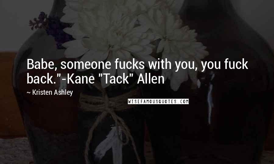 Kristen Ashley Quotes: Babe, someone fucks with you, you fuck back."-Kane "Tack" Allen