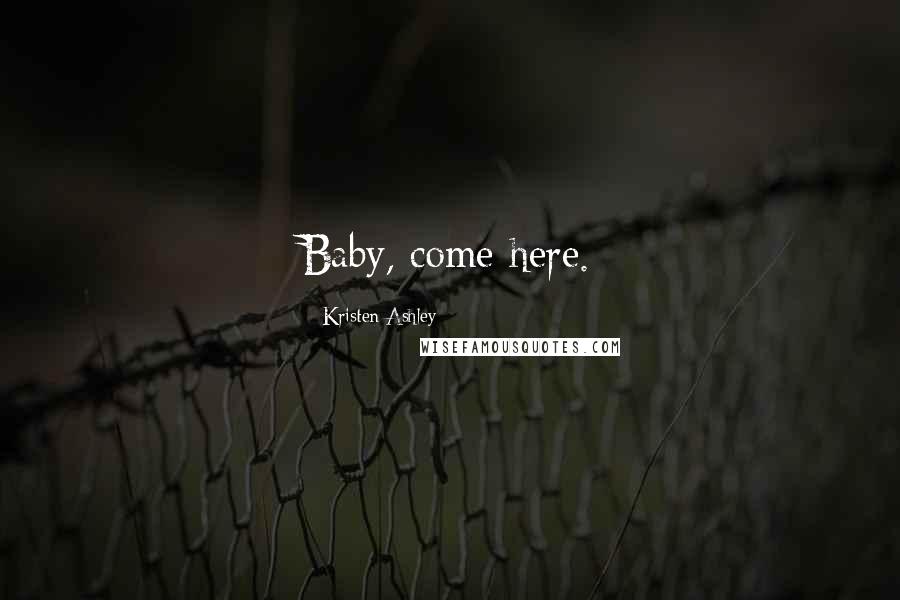 Kristen Ashley Quotes: Baby, come here.