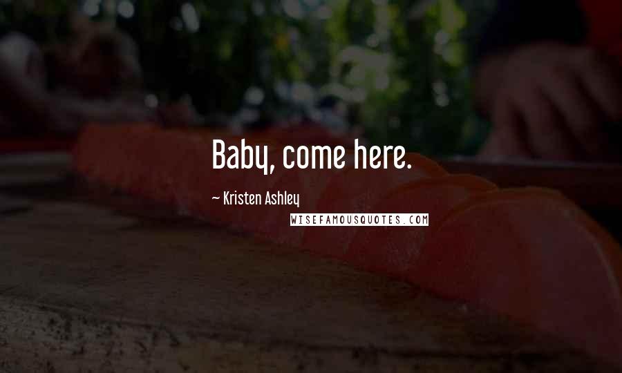 Kristen Ashley Quotes: Baby, come here.