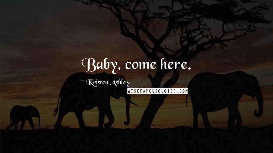 Kristen Ashley Quotes: Baby, come here.