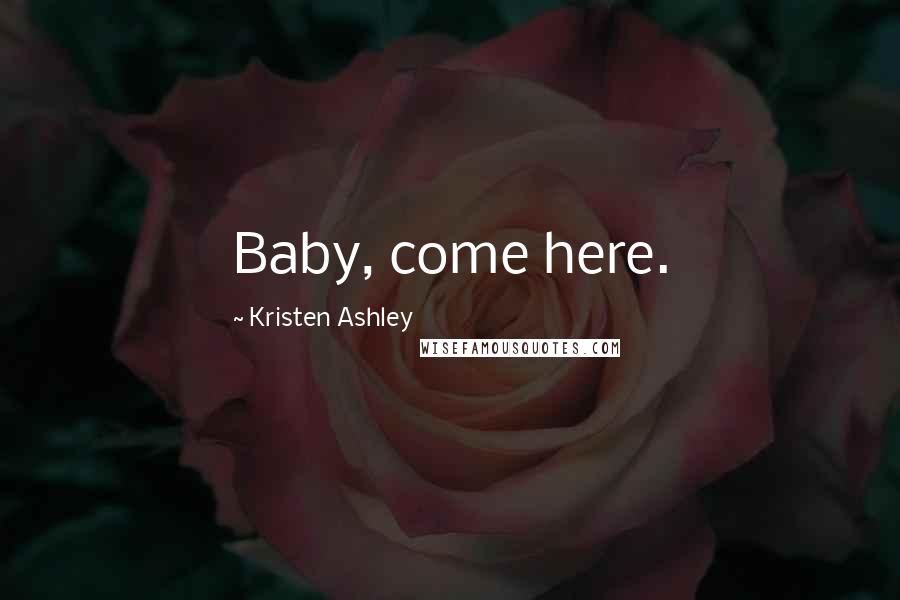 Kristen Ashley Quotes: Baby, come here.