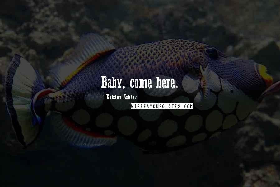 Kristen Ashley Quotes: Baby, come here.