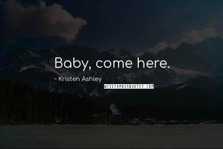 Kristen Ashley Quotes: Baby, come here.
