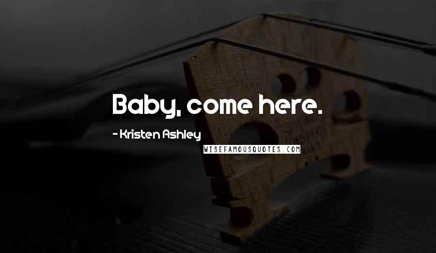 Kristen Ashley Quotes: Baby, come here.