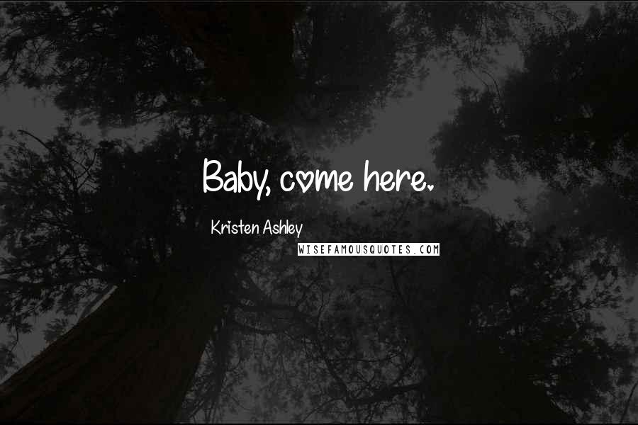 Kristen Ashley Quotes: Baby, come here.
