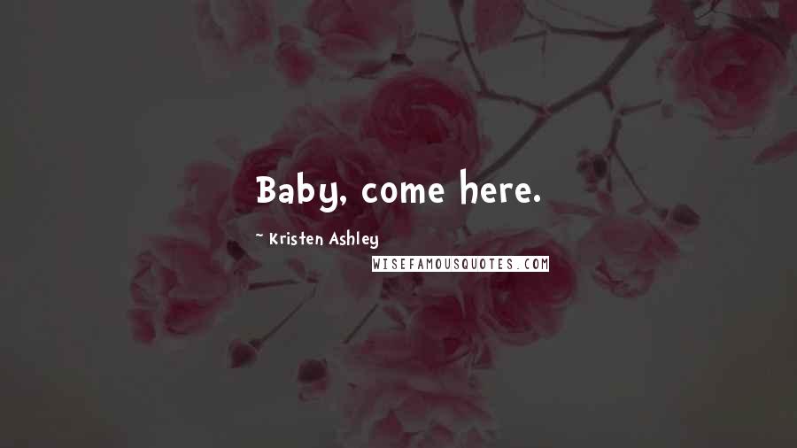 Kristen Ashley Quotes: Baby, come here.
