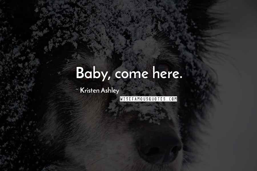Kristen Ashley Quotes: Baby, come here.