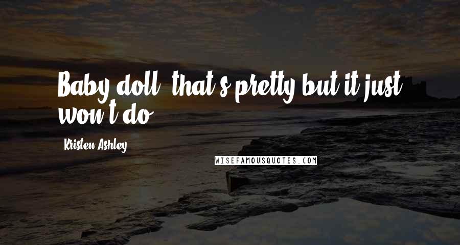 Kristen Ashley Quotes: Baby doll, that's pretty but it just won't do.