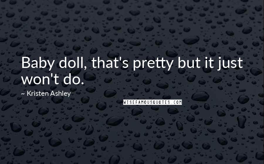 Kristen Ashley Quotes: Baby doll, that's pretty but it just won't do.