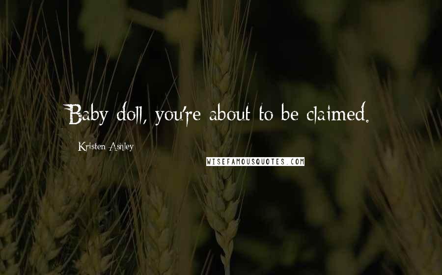 Kristen Ashley Quotes: Baby doll, you're about to be claimed.