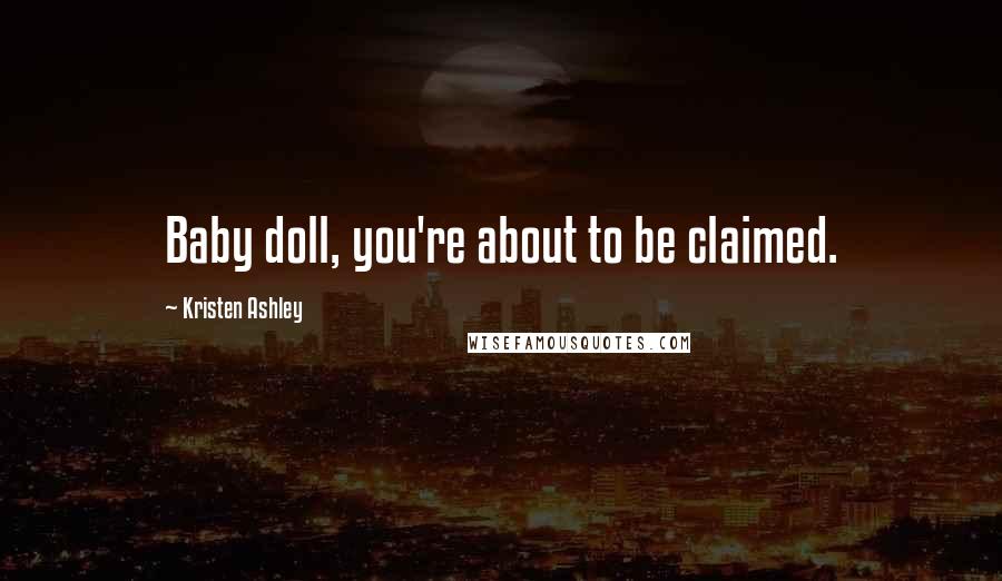 Kristen Ashley Quotes: Baby doll, you're about to be claimed.