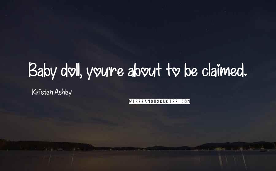 Kristen Ashley Quotes: Baby doll, you're about to be claimed.