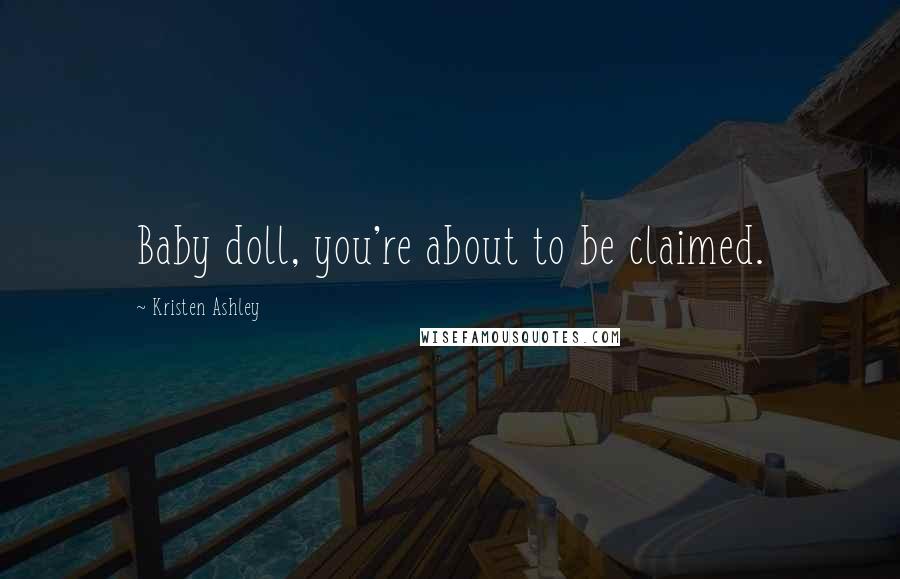 Kristen Ashley Quotes: Baby doll, you're about to be claimed.