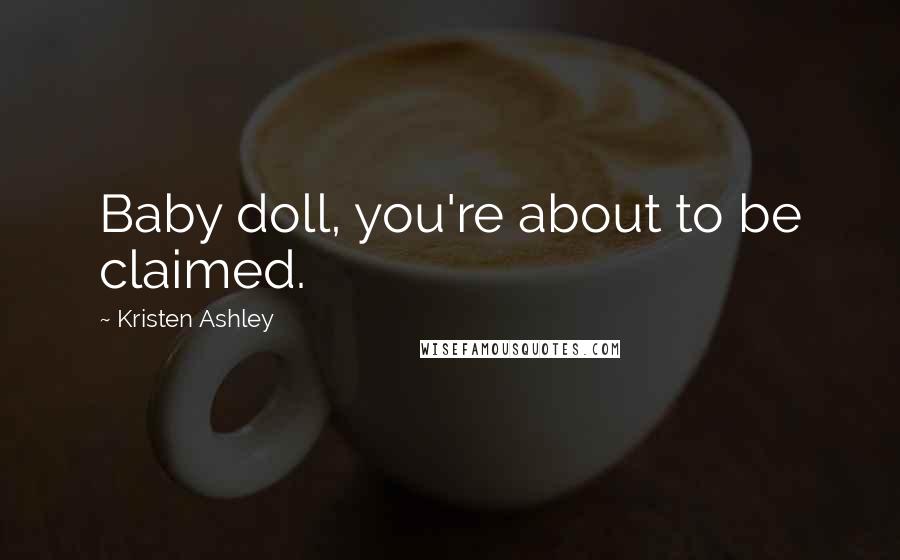 Kristen Ashley Quotes: Baby doll, you're about to be claimed.