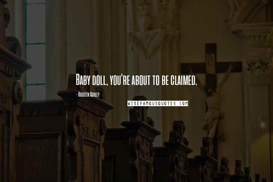 Kristen Ashley Quotes: Baby doll, you're about to be claimed.