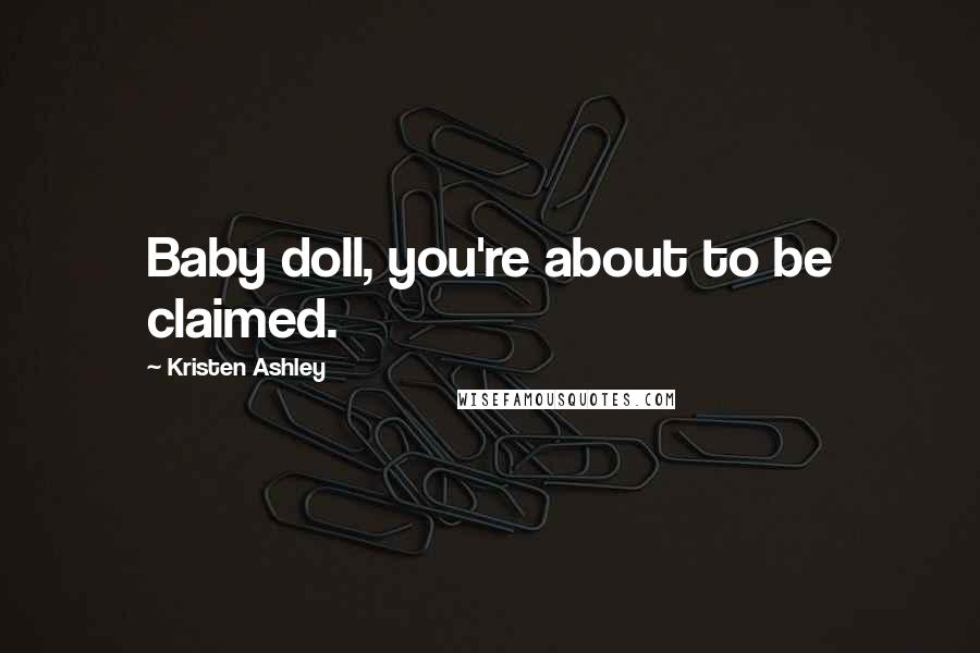 Kristen Ashley Quotes: Baby doll, you're about to be claimed.