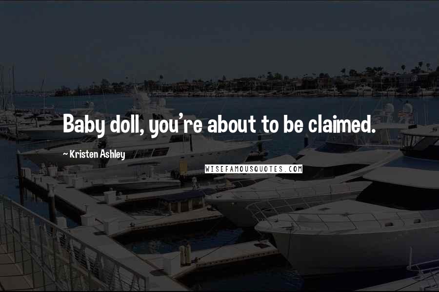 Kristen Ashley Quotes: Baby doll, you're about to be claimed.