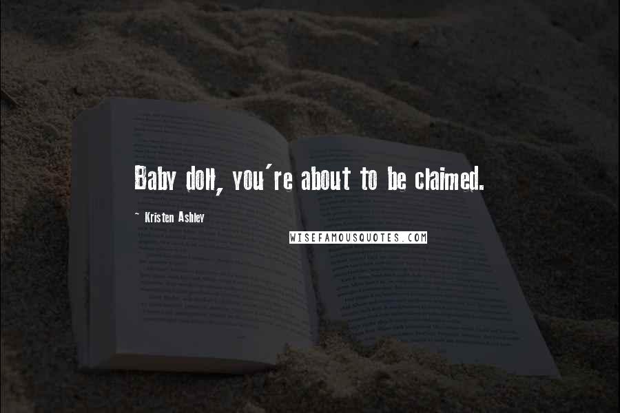 Kristen Ashley Quotes: Baby doll, you're about to be claimed.