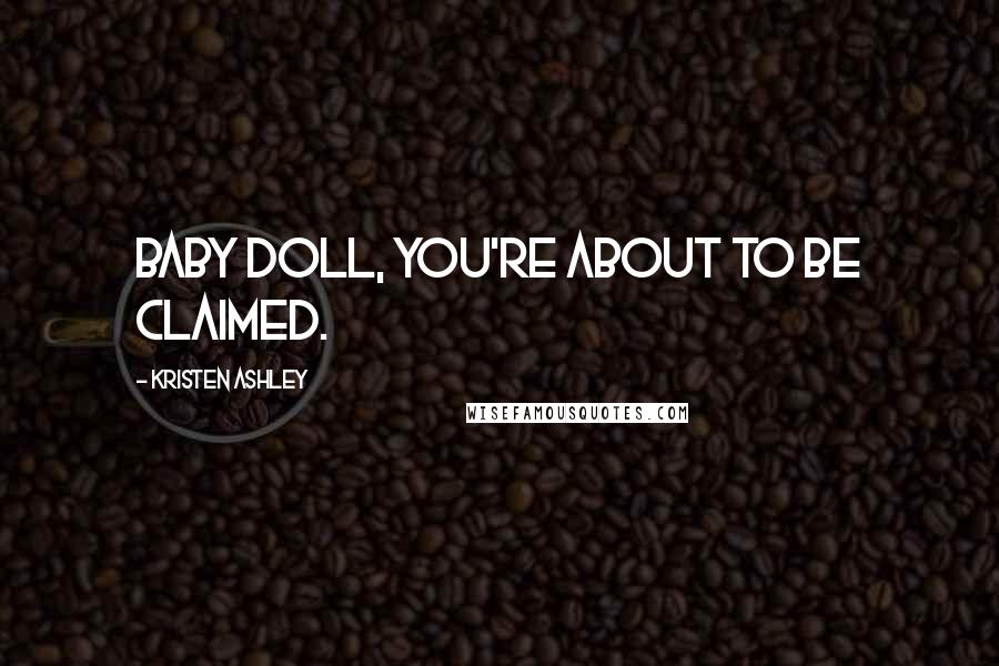 Kristen Ashley Quotes: Baby doll, you're about to be claimed.