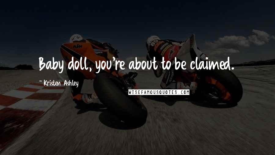 Kristen Ashley Quotes: Baby doll, you're about to be claimed.