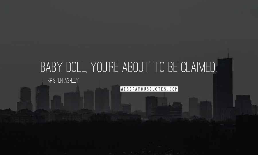 Kristen Ashley Quotes: Baby doll, you're about to be claimed.