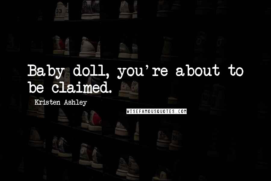 Kristen Ashley Quotes: Baby doll, you're about to be claimed.