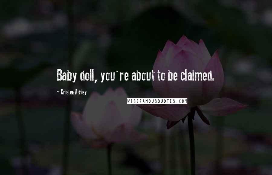 Kristen Ashley Quotes: Baby doll, you're about to be claimed.