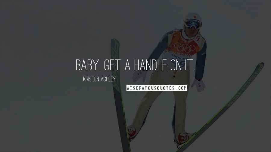 Kristen Ashley Quotes: Baby, get a handle on it.