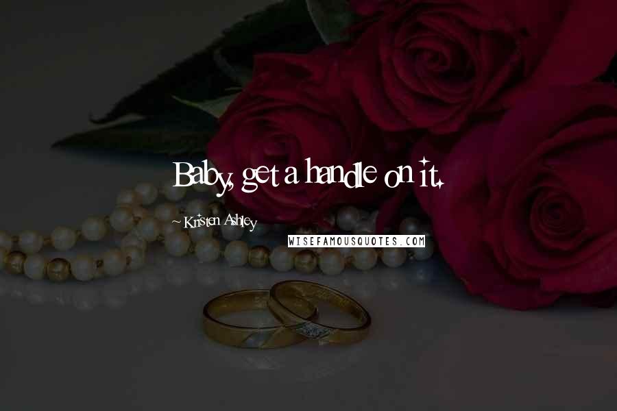 Kristen Ashley Quotes: Baby, get a handle on it.