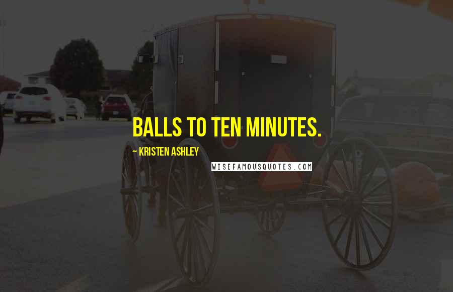 Kristen Ashley Quotes: Balls to ten minutes.