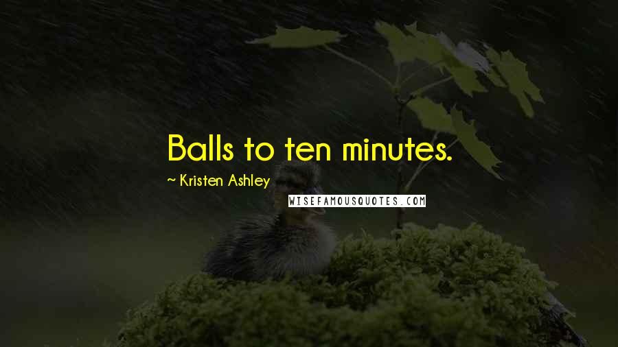 Kristen Ashley Quotes: Balls to ten minutes.