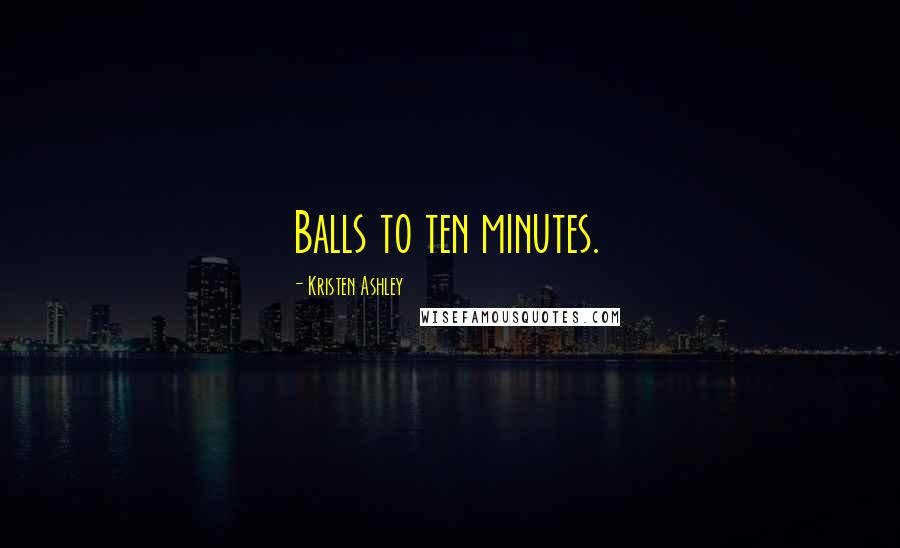 Kristen Ashley Quotes: Balls to ten minutes.