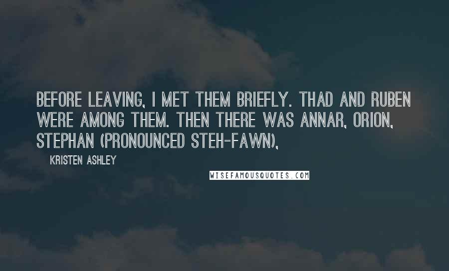 Kristen Ashley Quotes: Before leaving, I met them briefly. Thad and Ruben were among them. Then there was Annar, Orion, Stephan (pronounced Steh-fawn),