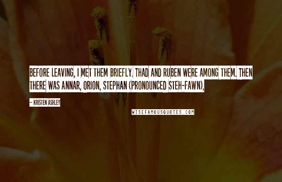 Kristen Ashley Quotes: Before leaving, I met them briefly. Thad and Ruben were among them. Then there was Annar, Orion, Stephan (pronounced Steh-fawn),
