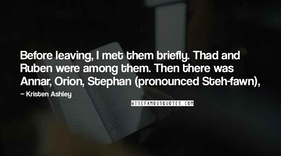 Kristen Ashley Quotes: Before leaving, I met them briefly. Thad and Ruben were among them. Then there was Annar, Orion, Stephan (pronounced Steh-fawn),