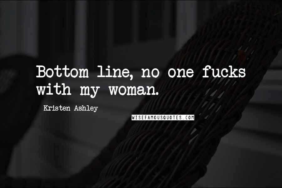 Kristen Ashley Quotes: Bottom line, no one fucks with my woman.