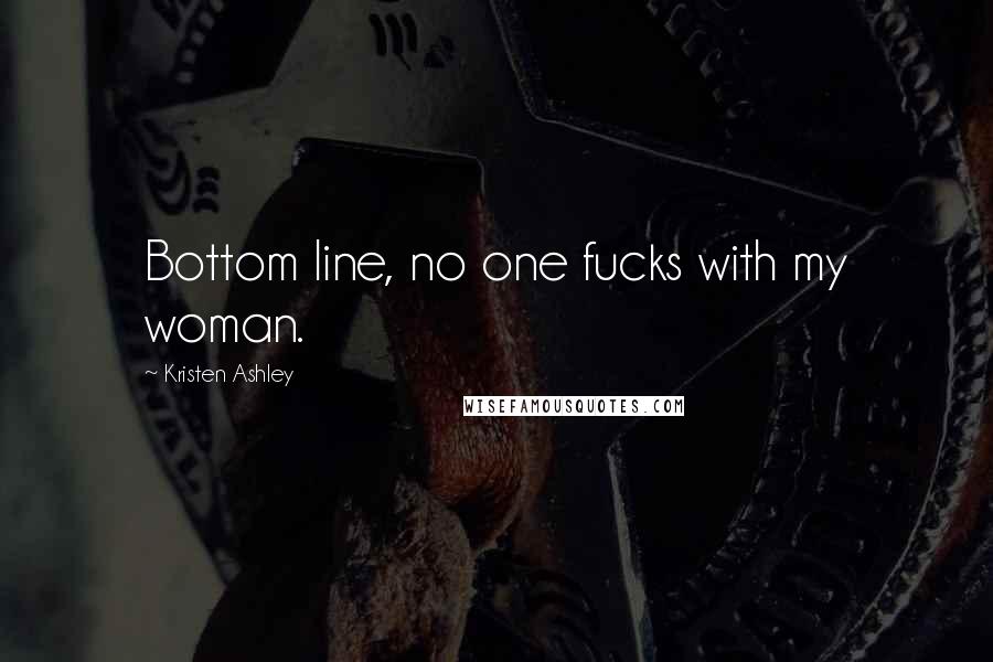Kristen Ashley Quotes: Bottom line, no one fucks with my woman.