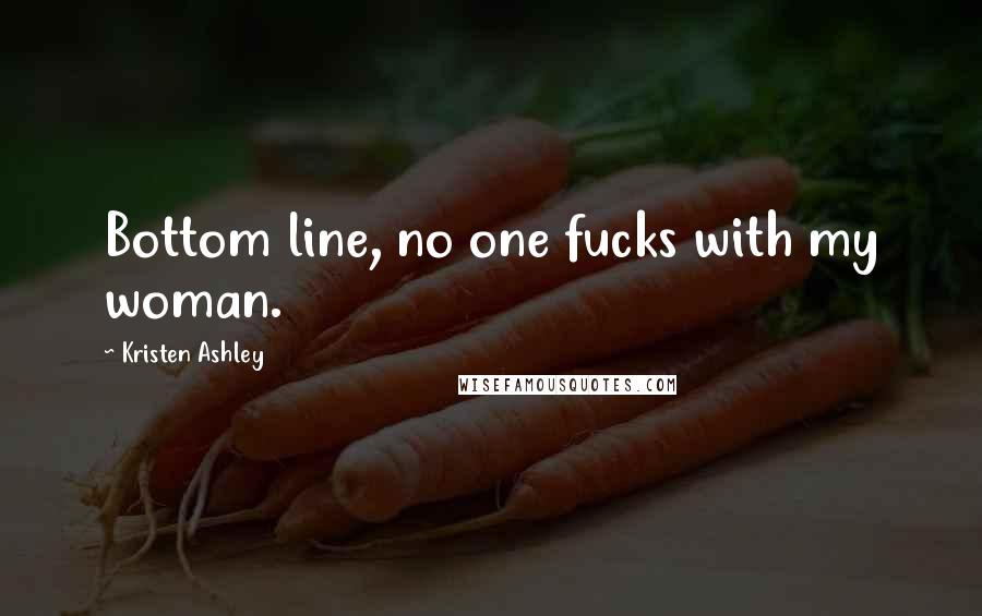 Kristen Ashley Quotes: Bottom line, no one fucks with my woman.