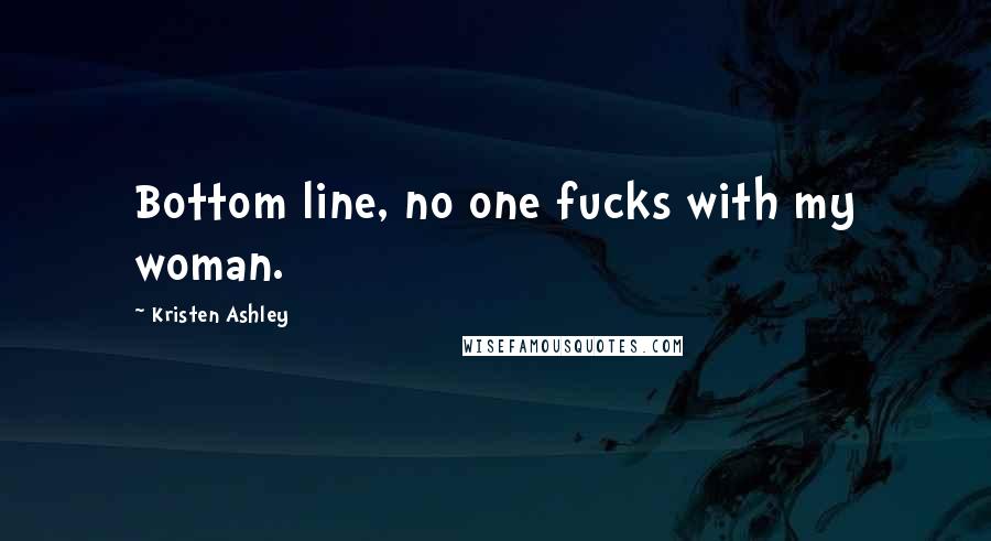 Kristen Ashley Quotes: Bottom line, no one fucks with my woman.