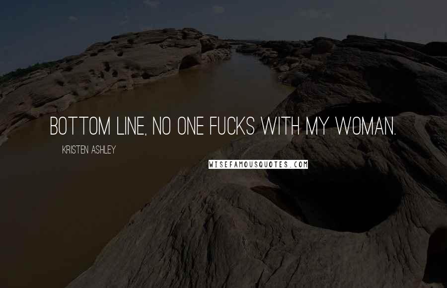 Kristen Ashley Quotes: Bottom line, no one fucks with my woman.