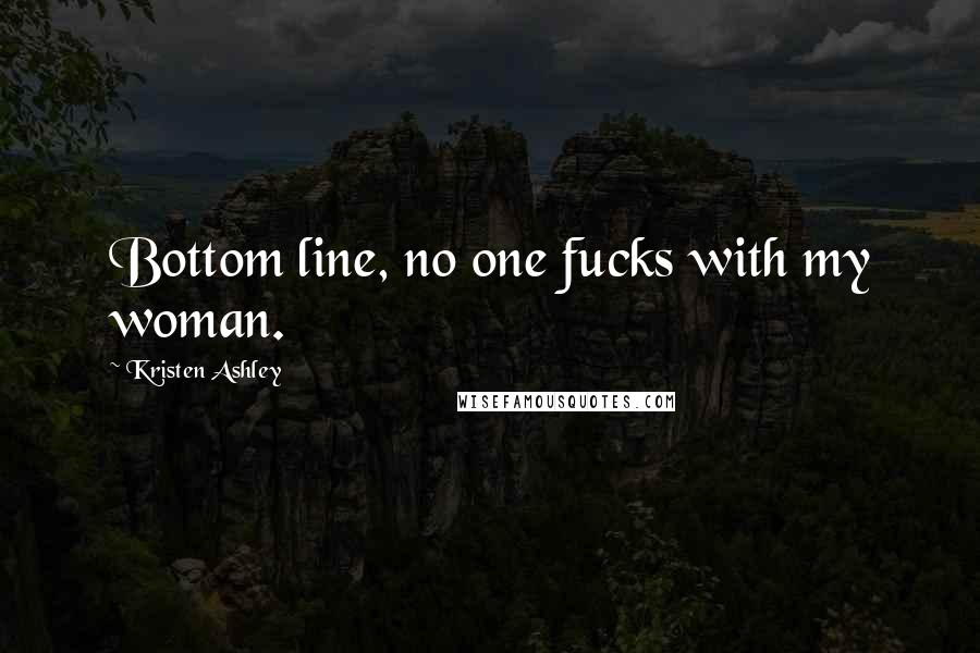 Kristen Ashley Quotes: Bottom line, no one fucks with my woman.