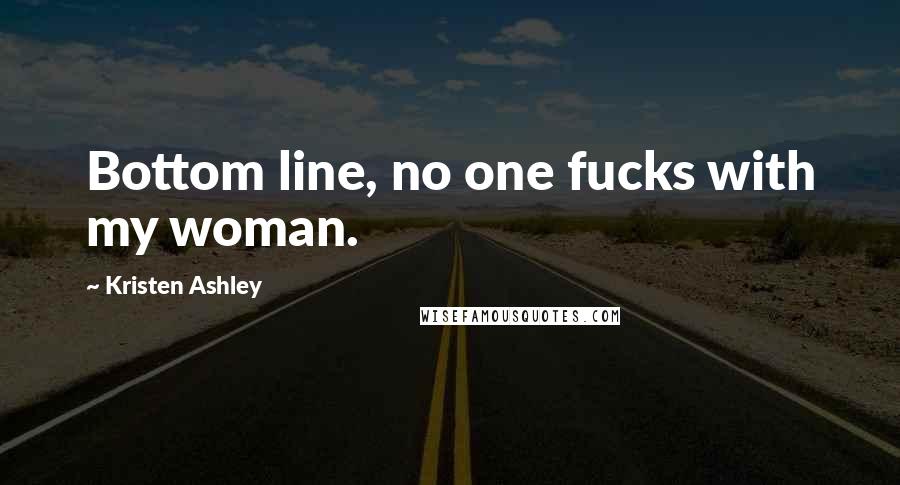 Kristen Ashley Quotes: Bottom line, no one fucks with my woman.