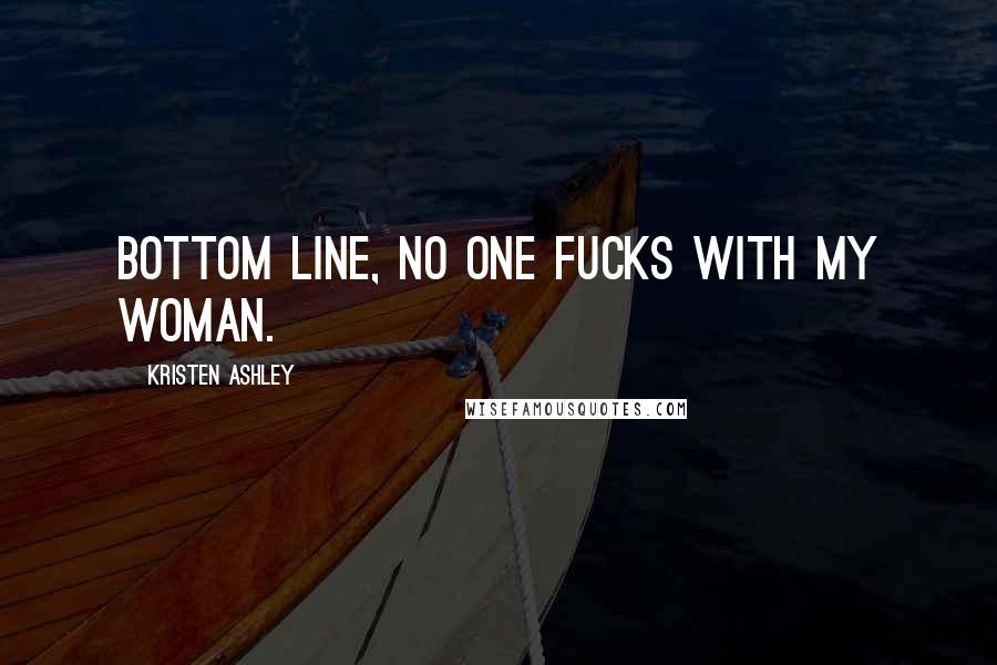 Kristen Ashley Quotes: Bottom line, no one fucks with my woman.