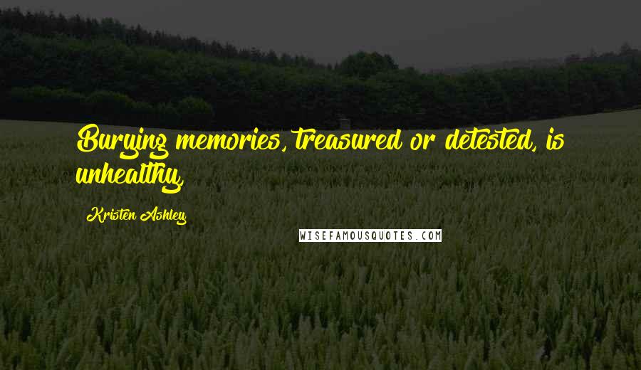 Kristen Ashley Quotes: Burying memories, treasured or detested, is unhealthy,