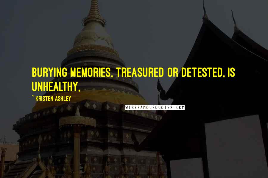 Kristen Ashley Quotes: Burying memories, treasured or detested, is unhealthy,