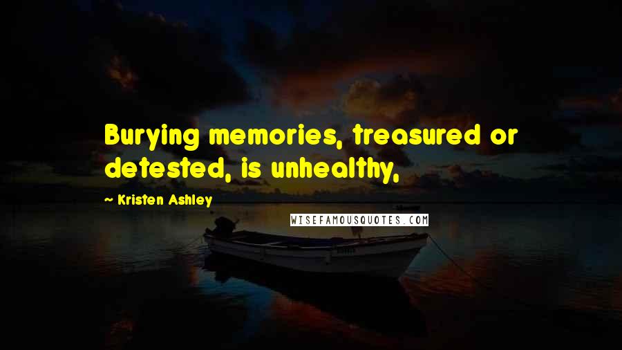 Kristen Ashley Quotes: Burying memories, treasured or detested, is unhealthy,