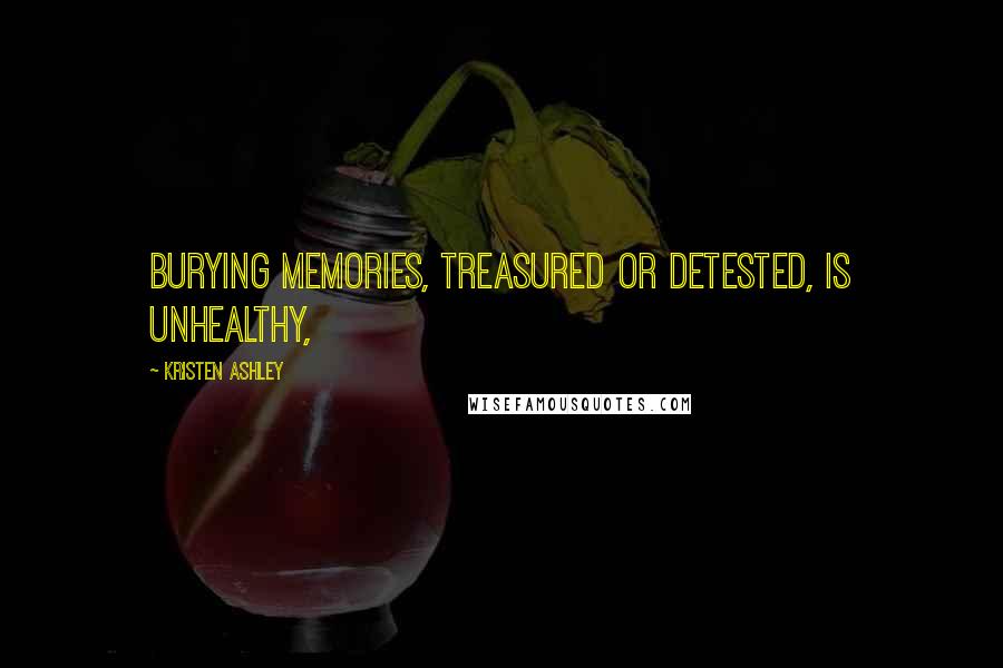 Kristen Ashley Quotes: Burying memories, treasured or detested, is unhealthy,