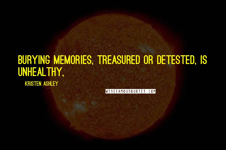 Kristen Ashley Quotes: Burying memories, treasured or detested, is unhealthy,