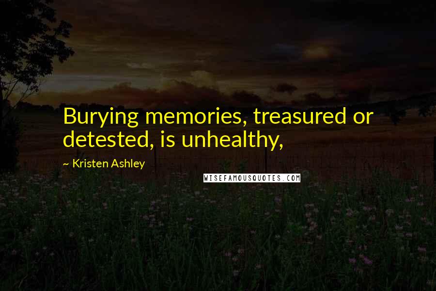 Kristen Ashley Quotes: Burying memories, treasured or detested, is unhealthy,